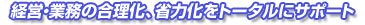 経営・業務の合理化、省力化をトータルにサポート